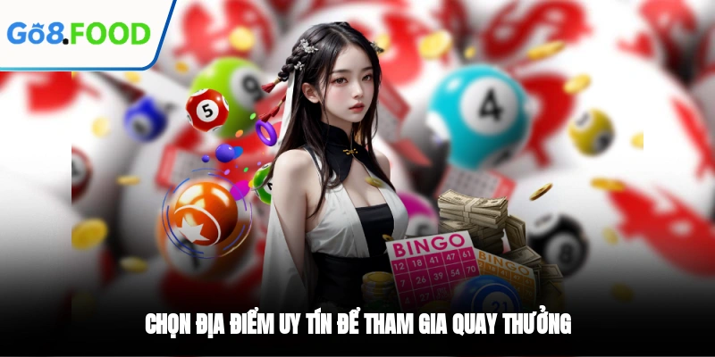 Chọn địa điểm uy tín để tham gia quay thưởng